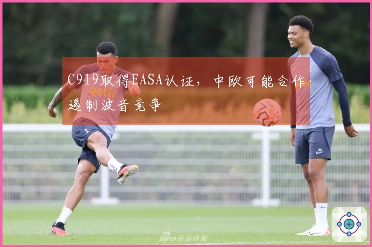 C919取得EASA认证，中欧可能合作遏制波音竞争