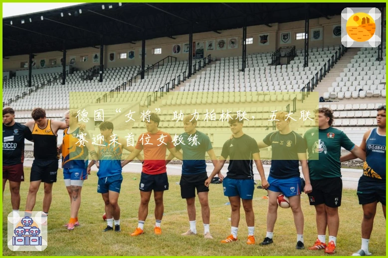 德国“女将”助力柏林联，五大联赛迎来首位女教练