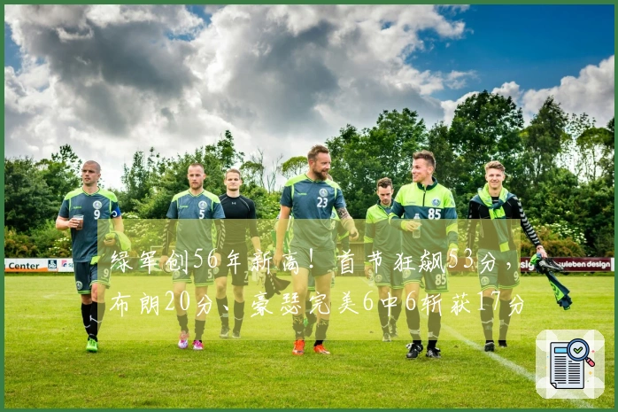 绿军创56年新高！首节狂飙53分，布朗20分、豪瑟完美6中6斩获17分
