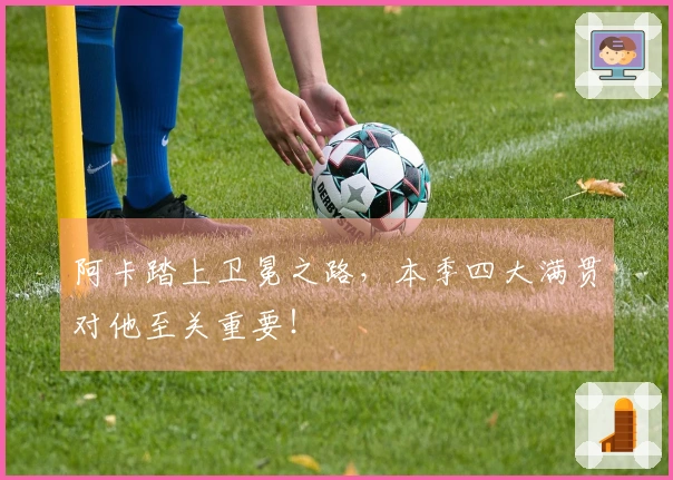 阿卡踏上卫冕之路，本季四大满贯对他至关重要！