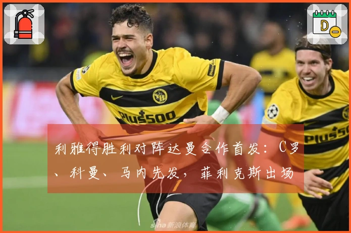 利雅得胜利对阵达曼合作首发：C罗、科曼、马内先发，菲利克斯出场