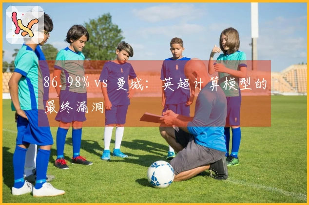 86.98% vs 曼城：英超计算模型的最终漏洞