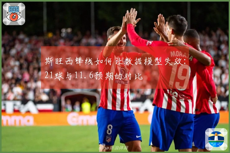 斯旺西锋线如何让数据模型失效：21球与11.6预期的对比