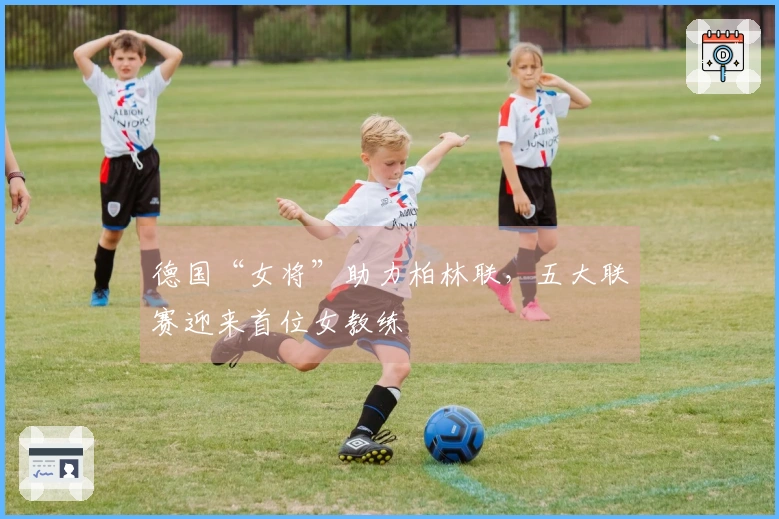 德国“女将”助力柏林联，五大联赛迎来首位女教练