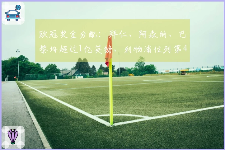 欧冠奖金分配：拜仁、阿森纳、巴黎均超过1亿英镑，利物浦位列第4、马竞第5