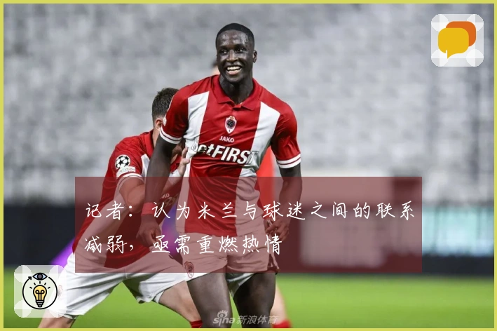 记者：认为米兰与球迷之间的联系减弱，亟需重燃热情