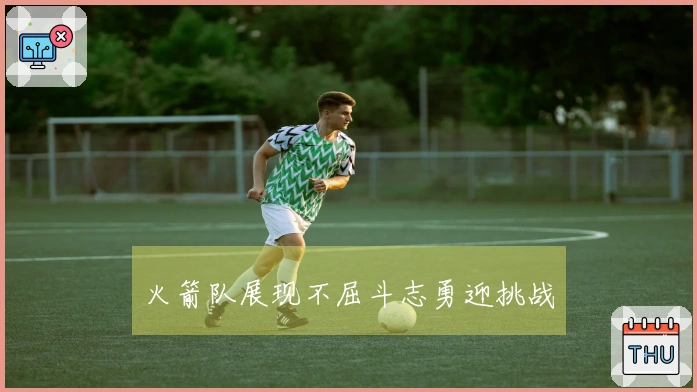 火箭队展现不屈斗志勇迎挑战