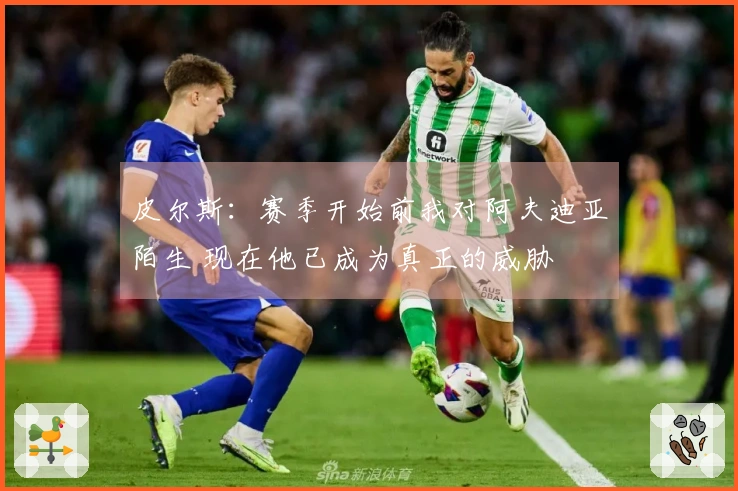 皮尔斯：赛季开始前我对阿夫迪亚陌生 现在他已成为真正的威胁