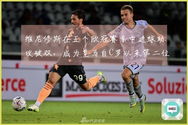 维尼修斯在五个欧冠赛季中进球助攻破双，成为皇马自C罗以来第二位达到此成就的球员