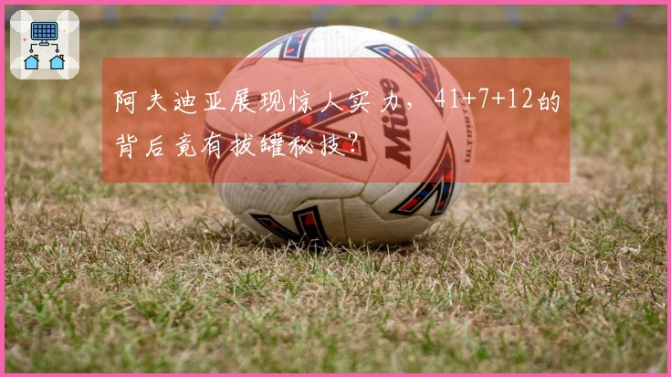 阿夫迪亚展现惊人实力，41+7+12的背后竟有拔罐秘技？